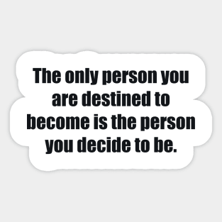 The only person you are destined to become is the person you decide to be Sticker